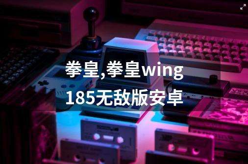 拳皇,拳皇wing185无敌版安卓-第1张-游戏信息-智辉信息