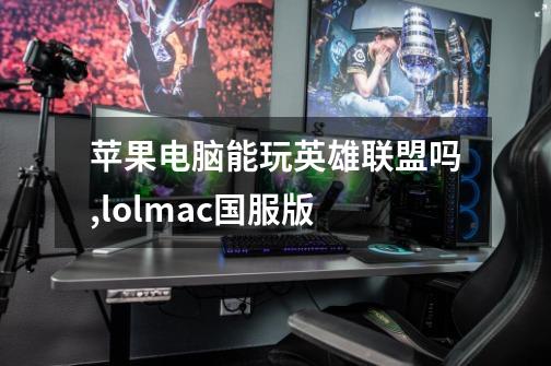 苹果电脑能玩英雄联盟吗,lolmac国服版-第1张-游戏信息-智辉信息