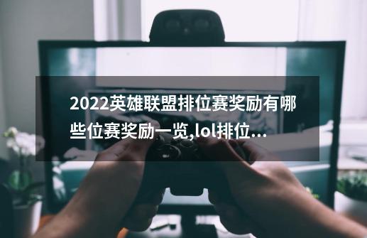 2022英雄联盟排位赛奖励有哪些位赛奖励一览,lol排位赛奖励什么时候发-第1张-游戏信息-智辉信息