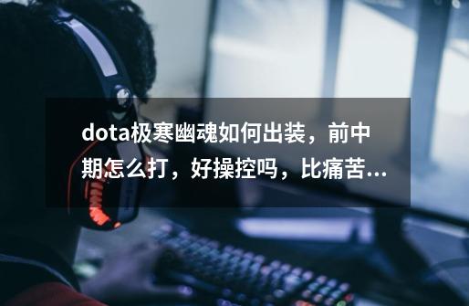 dota极寒幽魂如何出装，前中期怎么打，好操控吗，比痛苦之源好操控吗，我是新手，向试试,极寒幽魂最佳配合-第1张-游戏信息-智辉信息