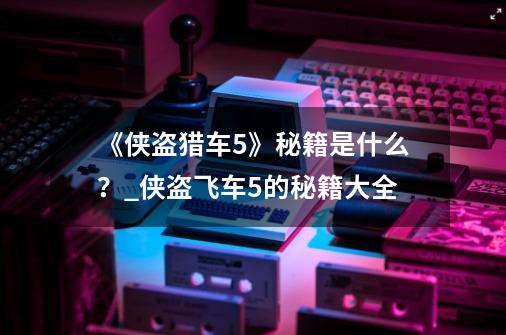 《侠盗猎车5》秘籍是什么？_侠盗飞车5的秘籍大全-第1张-游戏信息-智辉信息