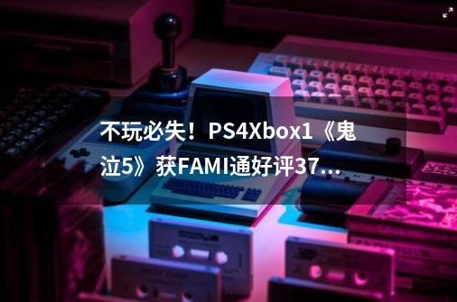 不玩必失！PS4/Xbox1《鬼泣5》获FAMI通好评37分-第1张-游戏信息-智辉信息