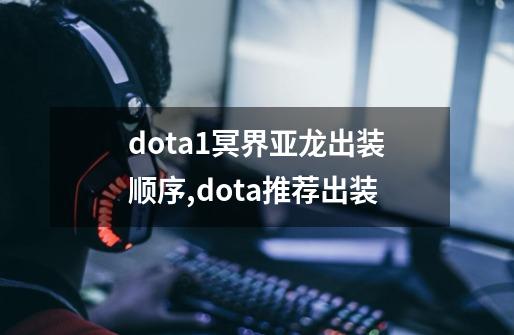 dota1冥界亚龙出装顺序,dota推荐出装-第1张-游戏信息-智辉信息