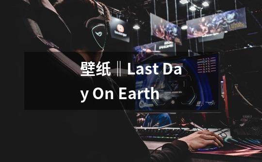 壁纸‖Last Day On Earth-第1张-游戏信息-智辉信息