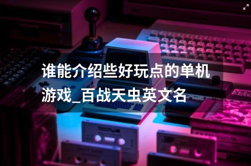 谁能介绍些好玩点的单机游戏_百战天虫英文名-第1张-游戏信息-智辉信息