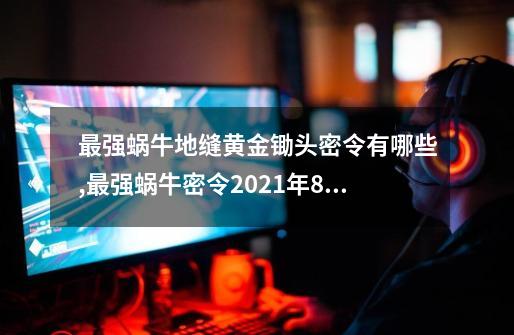 最强蜗牛地缝黄金锄头密令有哪些,最强蜗牛密令2021年8月-第1张-游戏信息-智辉信息