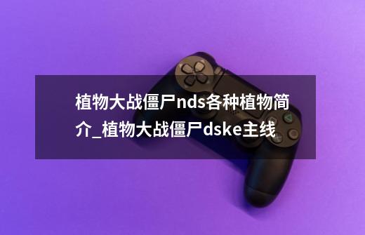 植物大战僵尸nds各种植物简介_植物大战僵尸dske主线-第1张-游戏信息-智辉信息