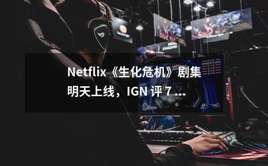 Netflix《生化危机》剧集明天上线，IGN 评 7 分-第1张-游戏信息-智辉信息