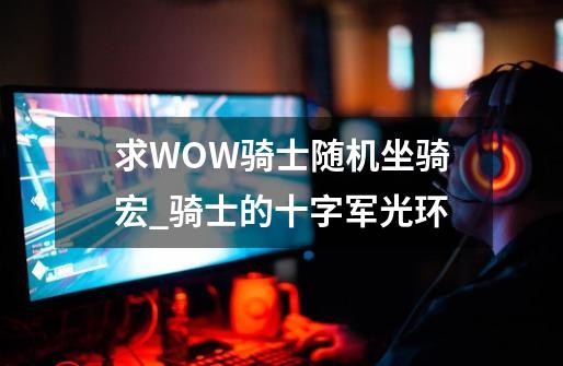 求WOW骑士随机坐骑宏?_骑士的十字军光环-第1张-游戏信息-智辉信息