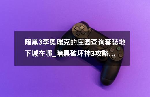 暗黑3李奥瑞克的庄园查询套装地下城在哪_暗黑破坏神3攻略xbox360-第1张-游戏信息-智辉信息