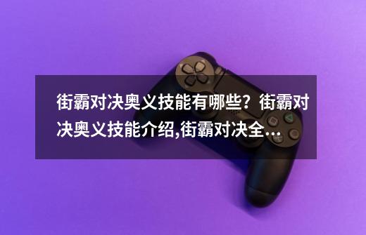 街霸对决奥义技能有哪些？街霸对决奥义技能介绍,街霸对决全民觉醒-第1张-游戏信息-智辉信息