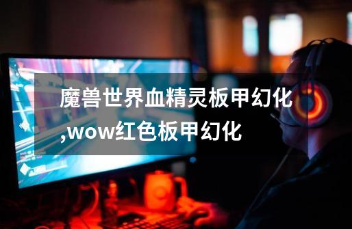 魔兽世界血精灵板甲幻化,wow红色板甲幻化-第1张-游戏信息-智辉信息