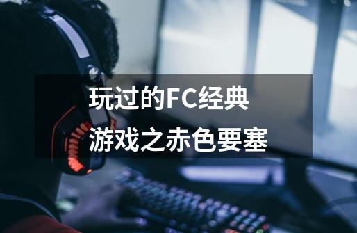 玩过的FC经典游戏之赤色要塞-第1张-游戏信息-智辉信息