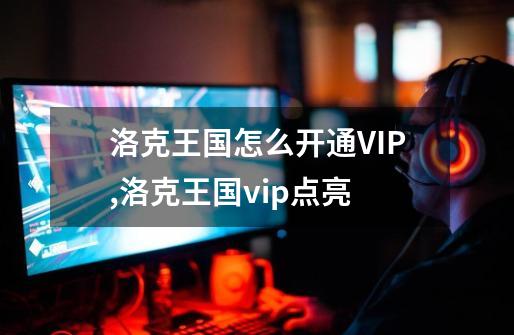 洛克王国怎么开通VIP,洛克王国vip点亮-第1张-游戏信息-智辉信息