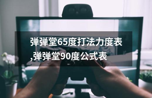 弹弹堂65度打法力度表,弹弹堂90度公式表-第1张-游戏信息-智辉信息