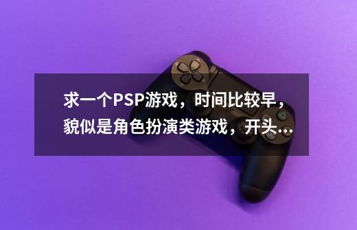 求一个PSP游戏，时间比较早，貌似是角色扮演类游戏，开头是男主在海滩上被女主捡到，然后可以在女主家_光明之心无修版-第1张-游戏信息-智辉信息