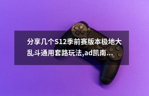 分享几个S12季前赛版本极地大乱斗通用套路玩法,ad凯南出装s12-第1张-游戏信息-智辉信息