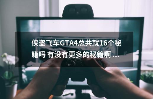 侠盗飞车GTA4总共就16个秘籍吗 有没有更多的秘籍啊 跪求啊_侠盗飞车4免费版-第1张-游戏信息-智辉信息