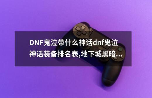 DNF鬼泣带什么神话dnf鬼泣神话装备排名表,地下城黑暗骑士是什么-第1张-游戏信息-智辉信息