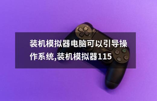 装机模拟器电脑可以引导操作系统,装机模拟器115-第1张-游戏信息-智辉信息