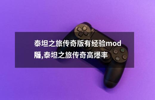 泰坦之旅传奇版有经验mod吗,泰坦之旅传奇高爆率
版-第1张-游戏信息-智辉信息