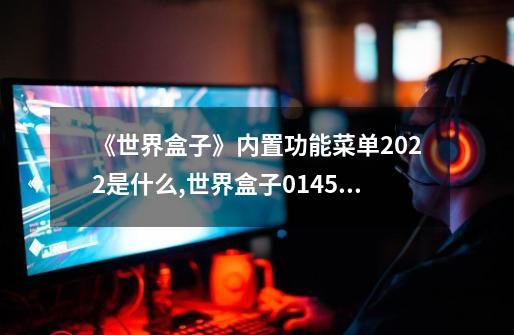 《世界盒子》内置功能菜单2022是什么?,世界盒子0145全物品解锁-第1张-游戏信息-智辉信息