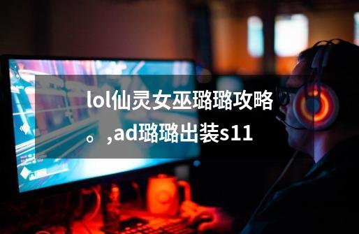 lol仙灵女巫璐璐攻略。,ad璐璐出装s11-第1张-游戏信息-智辉信息