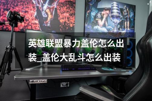 英雄联盟暴力盖伦怎么出装_盖伦大乱斗怎么出装-第1张-游戏信息-智辉信息