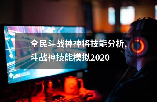 全民斗战神神将技能分析,斗战神技能模拟2020-第1张-游戏信息-智辉信息