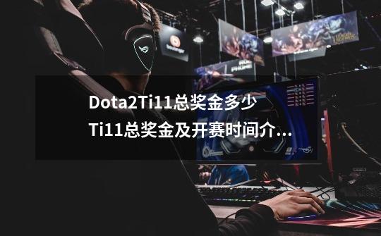 Dota2Ti11总奖金多少 Ti11总奖金及开赛时间介绍_ti11冠军奖金大降-第1张-游戏信息-智辉信息