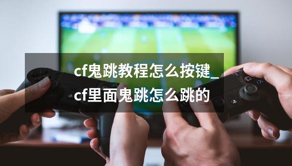 cf鬼跳教程怎么按键_cf里面鬼跳怎么跳的?-第1张-游戏信息-智辉信息