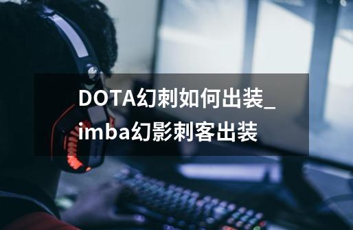 DOTA幻刺如何出装_imba幻影刺客出装-第1张-游戏信息-智辉信息