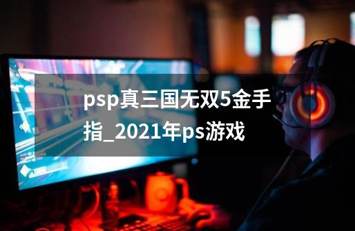 psp真三国无双5金手指_2021年ps游戏-第1张-游戏信息-智辉信息