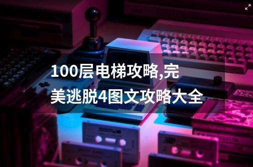 100层电梯攻略,完美逃脱4图文攻略大全-第1张-游戏信息-智辉信息