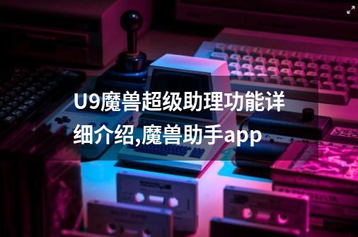 U9魔兽超级助理功能详细介绍,魔兽助手app-第1张-游戏信息-智辉信息