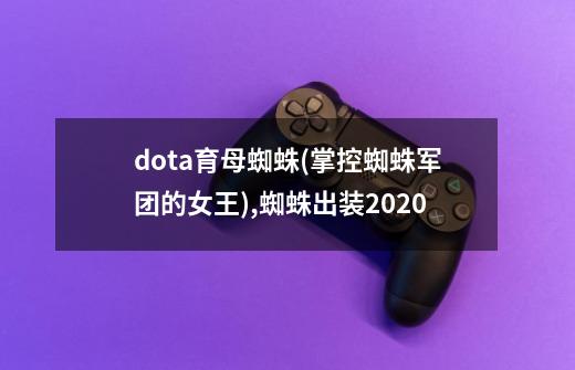 dota育母蜘蛛(掌控蜘蛛军团的女王),蜘蛛出装2020-第1张-游戏信息-智辉信息