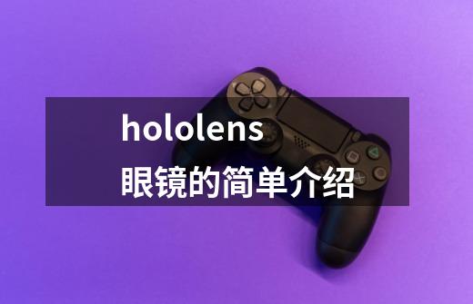 hololens眼镜的简单介绍-第1张-游戏信息-智辉信息