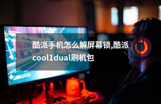 酷派手机怎么解屏幕锁,酷派cool1dual刷机包-第1张-游戏信息-智辉信息