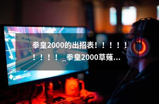 拳皇2000的出招表！！！！！！！！！_拳皇2000草薙京的出招表-第1张-游戏信息-智辉信息