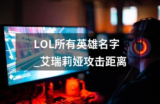 LOL所有英雄名字_艾瑞莉娅攻击距离-第1张-游戏信息-智辉信息