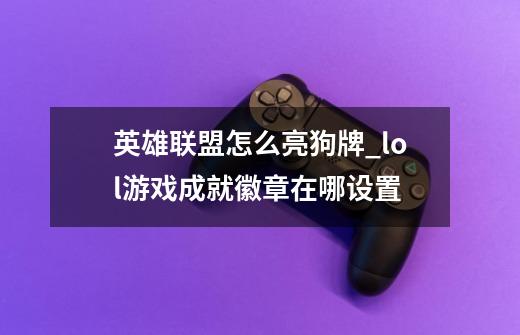 英雄联盟怎么亮狗牌_lol游戏成就徽章在哪设置-第1张-游戏信息-智辉信息