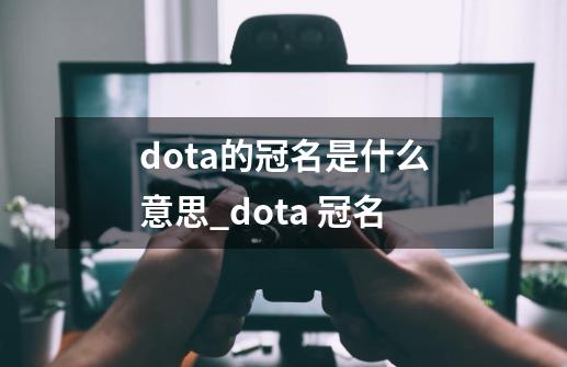 dota的冠名是什么意思_dota 冠名-第1张-游戏信息-智辉信息