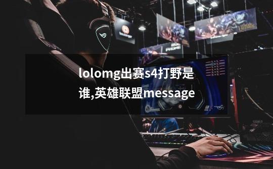 lolomg出赛s4打野是谁,英雄联盟message-第1张-游戏信息-智辉信息