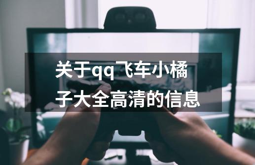 关于qq飞车小橘子大全高清的信息-第1张-游戏信息-智辉信息