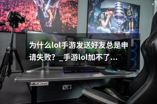 为什么lol手游发送好友总是申请失败？_手游lol加不了好友原因-第1张-游戏信息-智辉信息