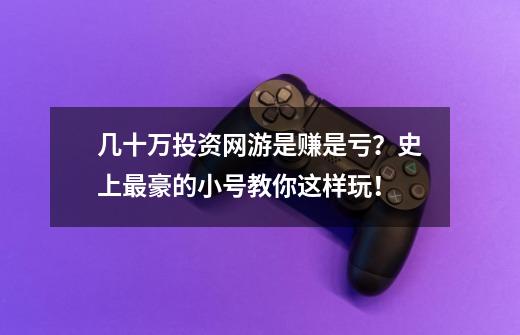 几十万投资网游是赚是亏？史上最豪的小号教你这样玩！-第1张-游戏信息-智辉信息