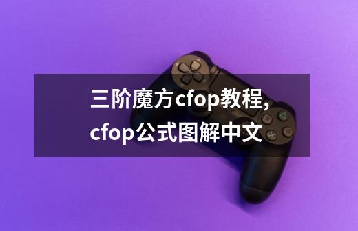 三阶魔方cfop教程,cfop公式图解中文-第1张-游戏信息-智辉信息