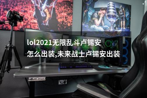 lol2021无限乱斗卢锡安怎么出装,未来战士卢锡安出装-第1张-游戏信息-智辉信息