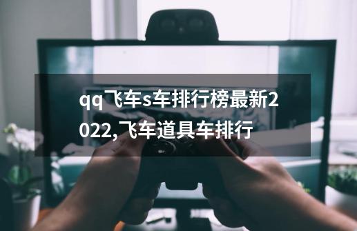 qq飞车s车排行榜最新2022,飞车道具车排行-第1张-游戏信息-智辉信息