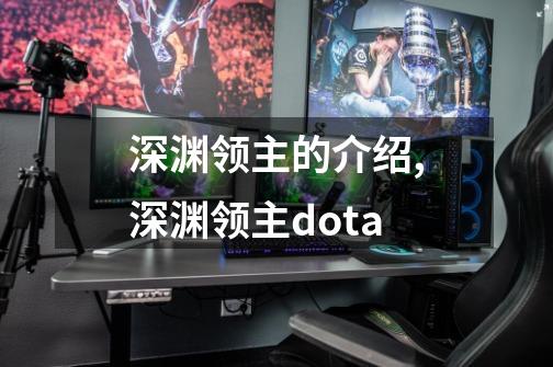 深渊领主的介绍,深渊领主dota-第1张-游戏信息-智辉信息